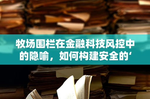 牧场围栏在金融科技风控中的隐喻，如何构建安全的‘数字围栏’？