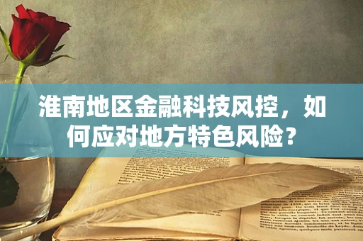 淮南地区金融科技风控，如何应对地方特色风险？