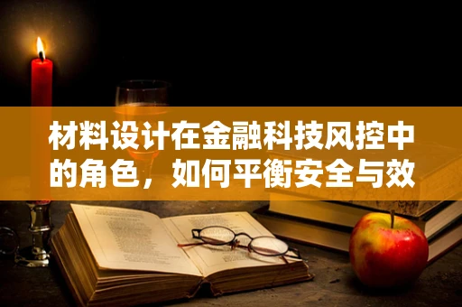 材料设计在金融科技风控中的角色，如何平衡安全与效率？