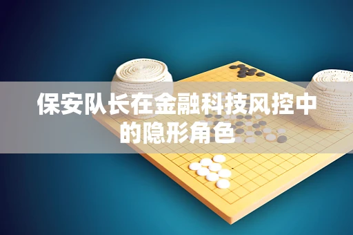 保安队长在金融科技风控中的隐形角色
