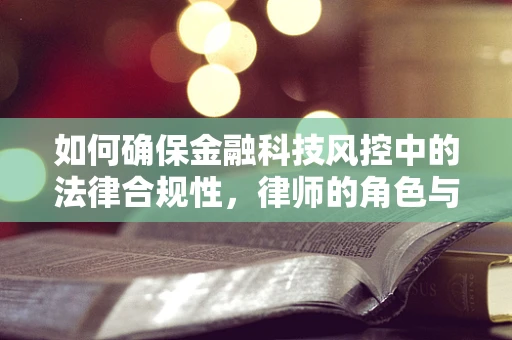 如何确保金融科技风控中的法律合规性，律师的角色与挑战？