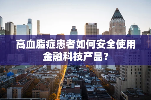 高血脂症患者如何安全使用金融科技产品？