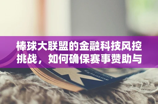 棒球大联盟的金融科技风控挑战，如何确保赛事赞助与数据安全？