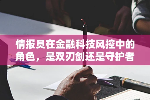 情报员在金融科技风控中的角色，是双刃剑还是守护者？