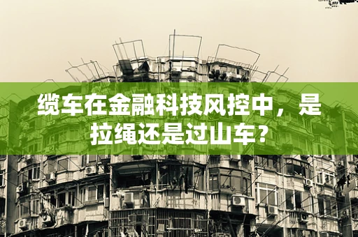 缆车在金融科技风控中，是拉绳还是过山车？