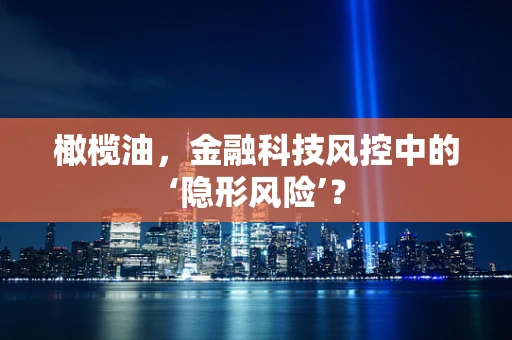 橄榄油，金融科技风控中的‘隐形风险’？