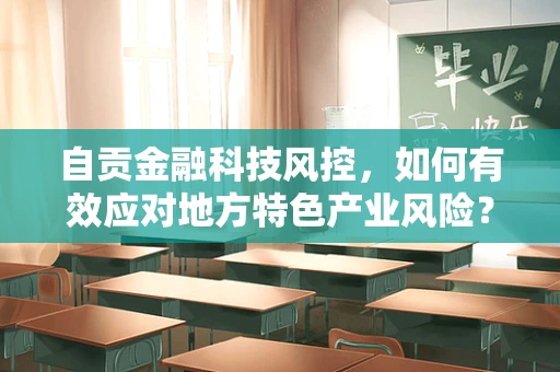 自贡金融科技风控，如何有效应对地方特色产业风险？