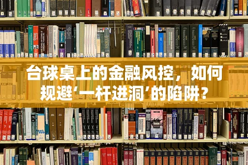 台球桌上的金融风控，如何规避‘一杆进洞’的陷阱？