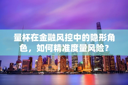 量杯在金融风控中的隐形角色，如何精准度量风险？