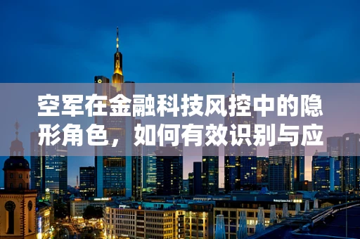 空军在金融科技风控中的隐形角色，如何有效识别与应对？