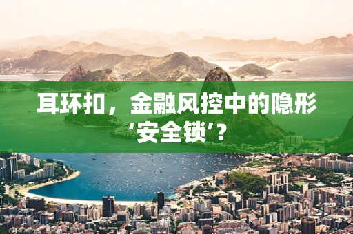 耳环扣，金融风控中的隐形‘安全锁’？