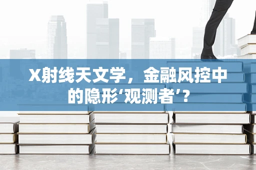 X射线天文学，金融风控中的隐形‘观测者’？