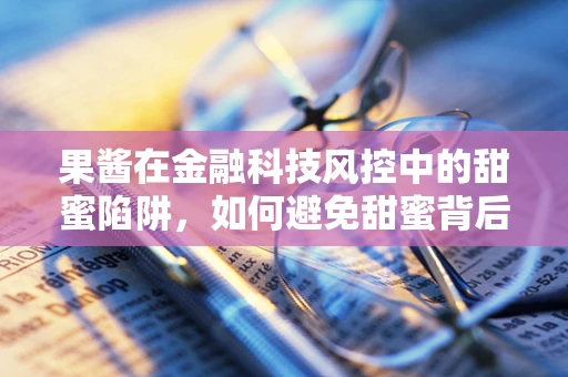 果酱在金融科技风控中的甜蜜陷阱，如何避免甜蜜背后的风险？