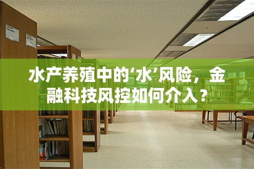 水产养殖中的‘水’风险，金融科技风控如何介入？