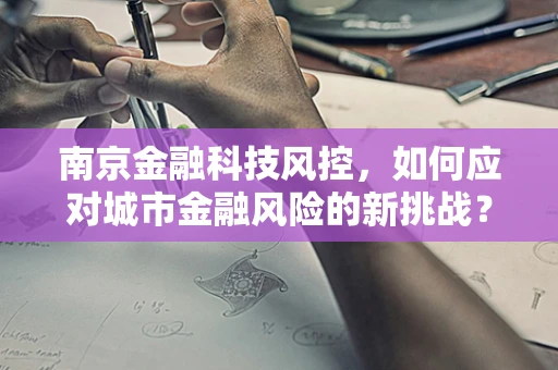 南京金融科技风控，如何应对城市金融风险的新挑战？