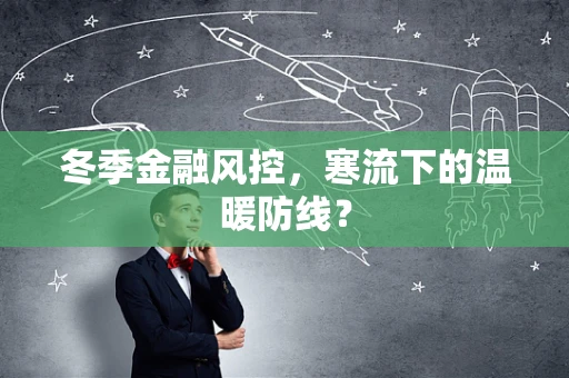 冬季金融风控，寒流下的温暖防线？