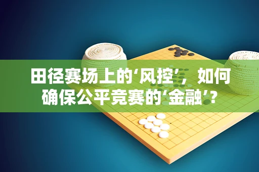 田径赛场上的‘风控’，如何确保公平竞赛的‘金融’？