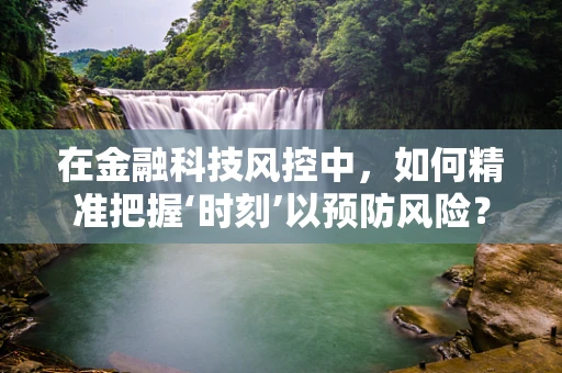 在金融科技风控中，如何精准把握‘时刻’以预防风险？