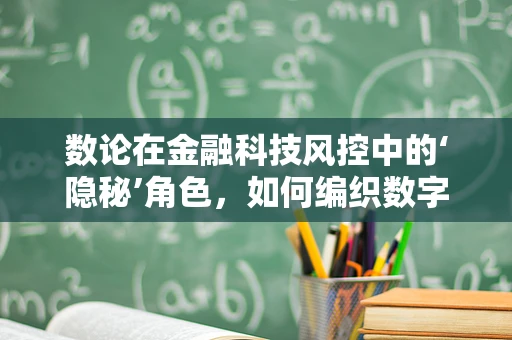 数论在金融科技风控中的‘隐秘’角色，如何编织数字安全的网？