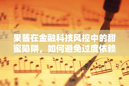 果酱在金融科技风控中的甜蜜陷阱，如何避免过度依赖数据标签？