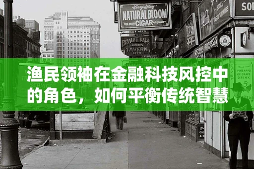 渔民领袖在金融科技风控中的角色，如何平衡传统智慧与现代技术？