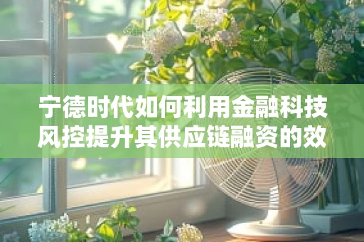 宁德时代如何利用金融科技风控提升其供应链融资的效率与安全性？