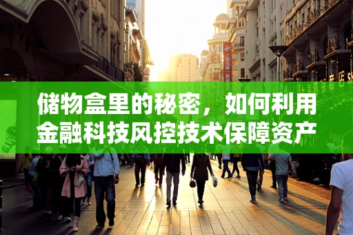 储物盒里的秘密，如何利用金融科技风控技术保障资产安全？