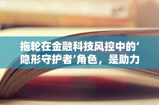 拖轮在金融科技风控中的‘隐形守护者’角色，是助力还是隐患？