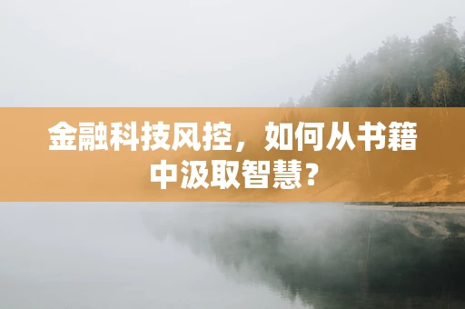 金融科技风控，如何从书籍中汲取智慧？