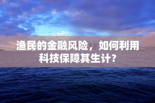 渔民的金融风险，如何利用科技保障其生计？