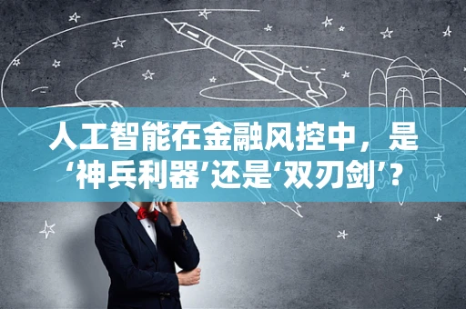 人工智能在金融风控中，是‘神兵利器’还是‘双刃剑’？