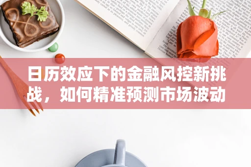 日历效应下的金融风控新挑战，如何精准预测市场波动？