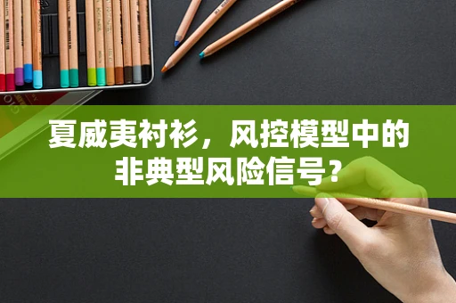 夏威夷衬衫，风控模型中的非典型风险信号？
