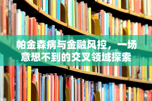 帕金森病与金融风控，一场意想不到的交叉领域探索