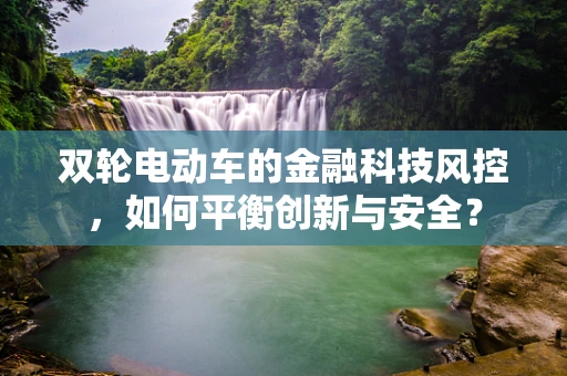 双轮电动车的金融科技风控，如何平衡创新与安全？