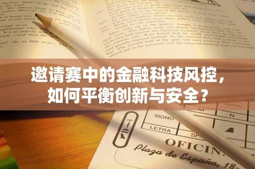 邀请赛中的金融科技风控，如何平衡创新与安全？