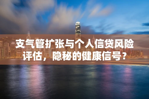 支气管扩张与个人信贷风险评估，隐秘的健康信号？