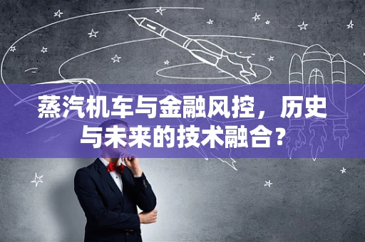 蒸汽机车与金融风控，历史与未来的技术融合？