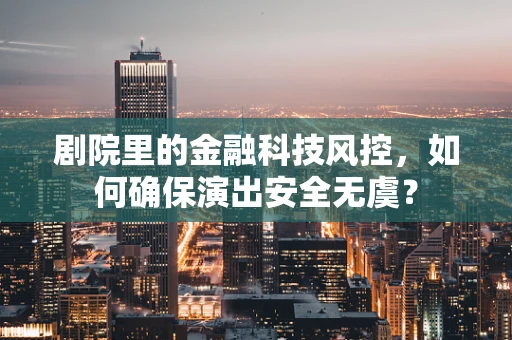剧院里的金融科技风控，如何确保演出安全无虞？