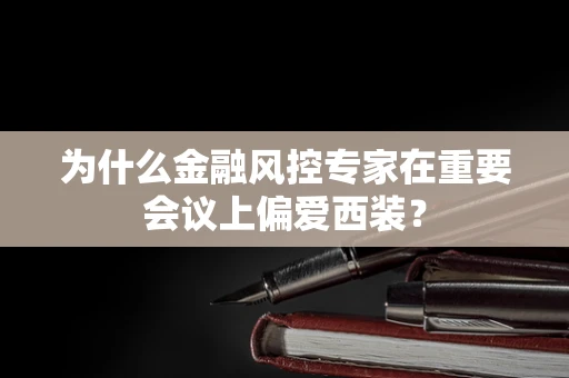 为什么金融风控专家在重要会议上偏爱西装？