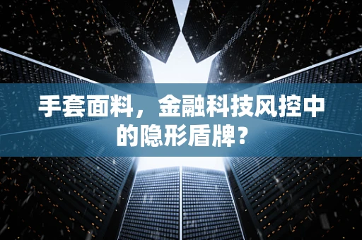 手套面料，金融科技风控中的隐形盾牌？