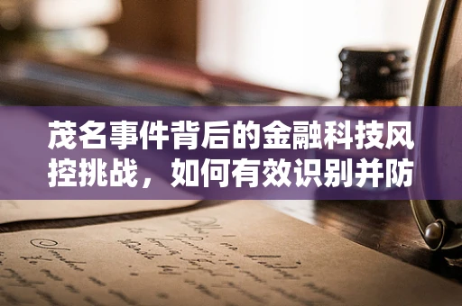 茂名事件背后的金融科技风控挑战，如何有效识别并防控区域性金融风险？