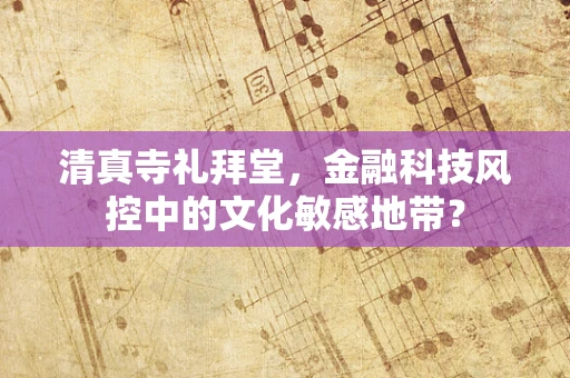 清真寺礼拜堂，金融科技风控中的文化敏感地带？