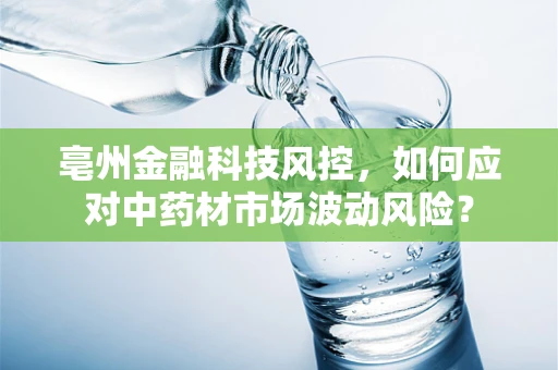 亳州金融科技风控，如何应对中药材市场波动风险？