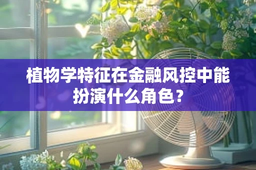 植物学特征在金融风控中能扮演什么角色？