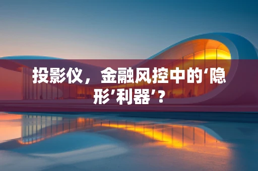 投影仪，金融风控中的‘隐形’利器’？