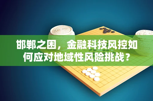 邯郸之困，金融科技风控如何应对地域性风险挑战？