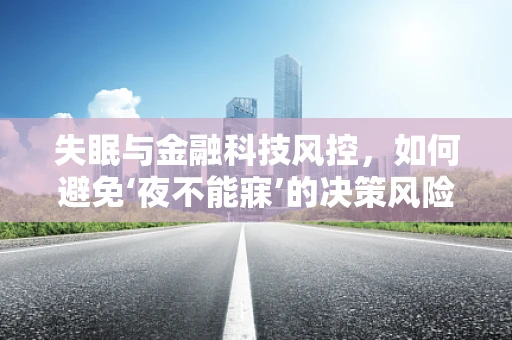 失眠与金融科技风控，如何避免‘夜不能寐’的决策风险？
