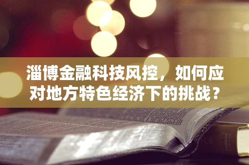 淄博金融科技风控，如何应对地方特色经济下的挑战？