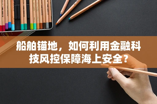 船舶锚地，如何利用金融科技风控保障海上安全？
